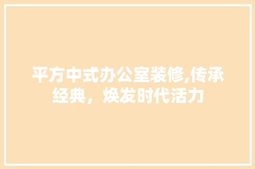 平方中式办公室装修,传承经典，焕发时代活力 客厅装修