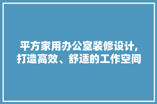 平方家用办公室装修设计,打造高效、舒适的工作空间 地板材料