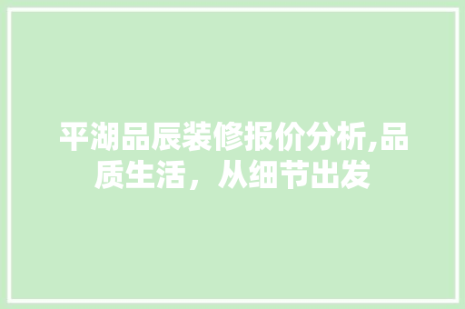 平湖品辰装修报价分析,品质生活，从细节出发 室内设计
