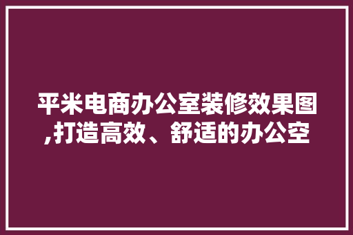 平米电商办公室装修效果图,打造高效、舒适的办公空间 客厅装修