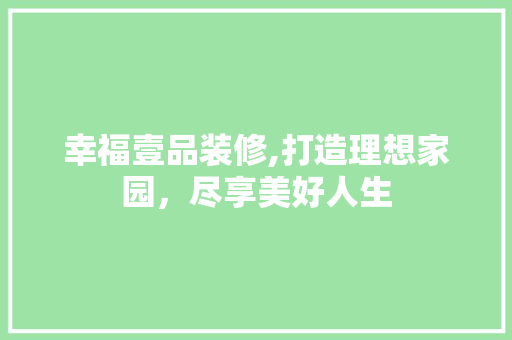 幸福壹品装修,打造理想家园，尽享美好人生 室内设计
