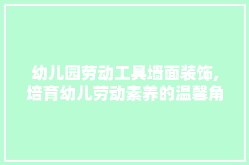 幼儿园劳动工具墙面装饰,培育幼儿劳动素养的温馨角落 中式风格装饰