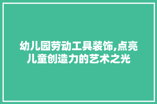 幼儿园劳动工具装饰,点亮儿童创造力的艺术之光 卧室装修