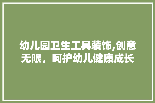 幼儿园卫生工具装饰,创意无限，呵护幼儿健康成长 地板材料