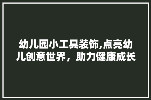 幼儿园小工具装饰,点亮幼儿创意世界，助力健康成长