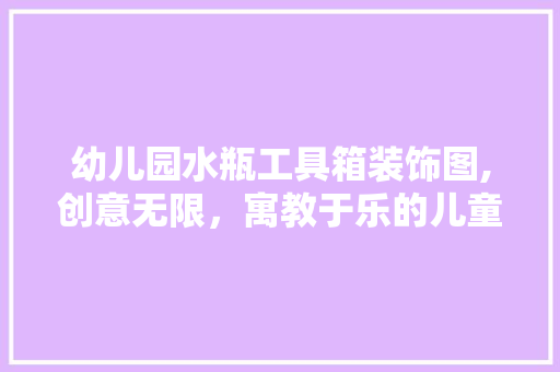 幼儿园水瓶工具箱装饰图,创意无限，寓教于乐的儿童教育新工具 家居装修