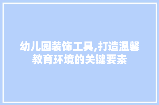 幼儿园装饰工具,打造温馨教育环境的关键要素