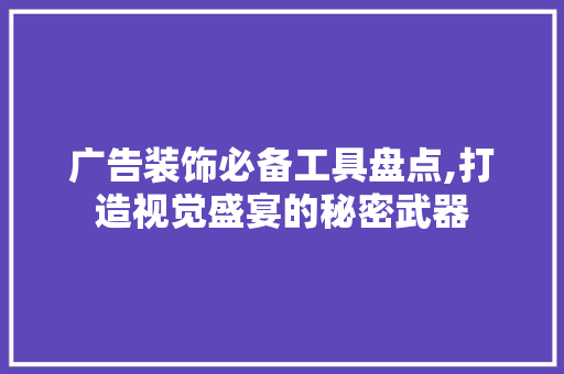 广告装饰必备工具盘点,打造视觉盛宴的秘密武器 软装设计