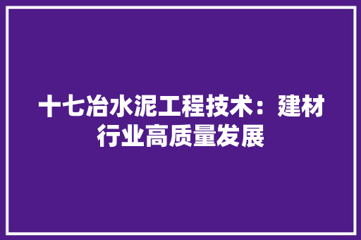 十七冶水泥工程技术：建材行业高质量发展