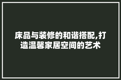 床品与装修的和谐搭配,打造温馨家居空间的艺术 地板材料