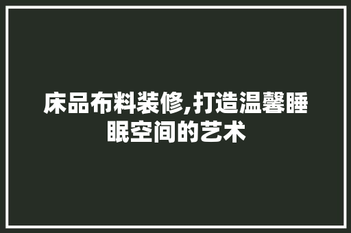 床品布料装修,打造温馨睡眠空间的艺术