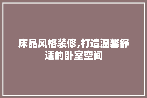 床品风格装修,打造温馨舒适的卧室空间 木雕艺术