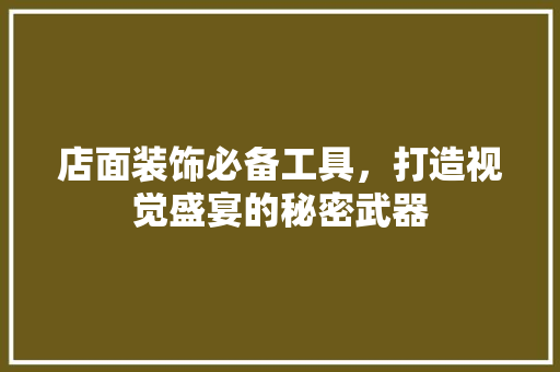 店面装饰必备工具，打造视觉盛宴的秘密武器 地板材料