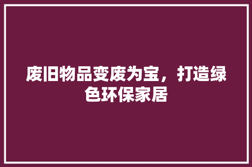 废旧物品变废为宝，打造绿色环保家居 地板材料