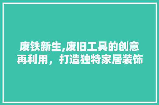 废铁新生,废旧工具的创意再利用，打造独特家居装饰艺术 卧室装修