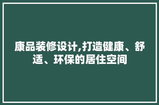 康品装修设计,打造健康、舒适、环保的居住空间 地板材料