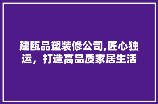 建瓯品塑装修公司,匠心独运，打造高品质家居生活 软装设计