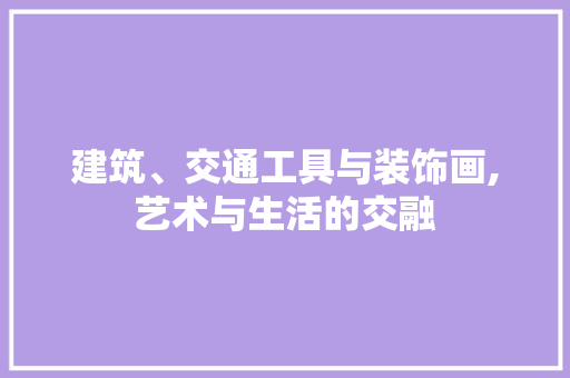建筑、交通工具与装饰画,艺术与生活的交融 木雕艺术