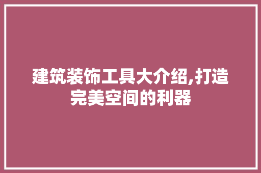 建筑装饰工具大介绍,打造完美空间的利器 地板材料