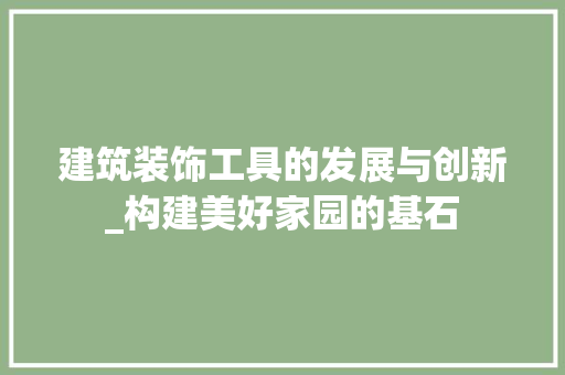建筑装饰工具的发展与创新_构建美好家园的基石 客厅装修
