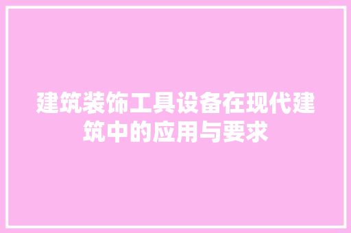 建筑装饰工具设备在现代建筑中的应用与要求 家居装修
