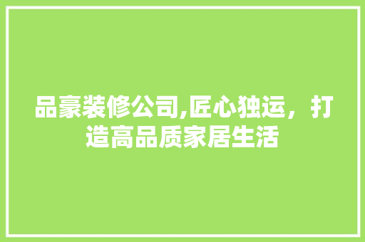 品豪装修公司,匠心独运，打造高品质家居生活 客厅装修