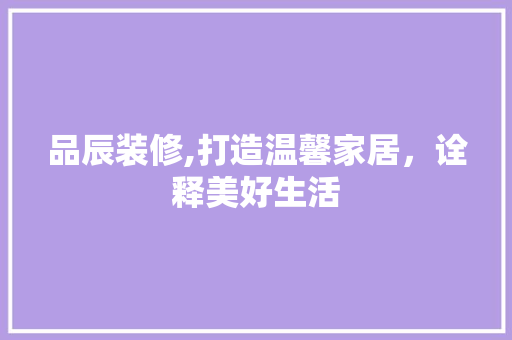 品辰装修,打造温馨家居，诠释美好生活 卧室装修