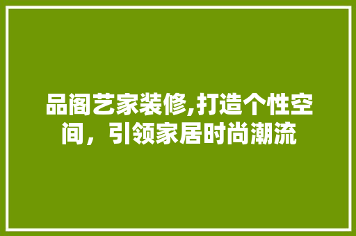 品阁艺家装修,打造个性空间，引领家居时尚潮流 客厅装修