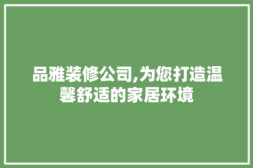 品雅装修公司,为您打造温馨舒适的家居环境 室内设计