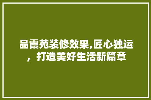 品霞苑装修效果,匠心独运，打造美好生活新篇章 家居装修