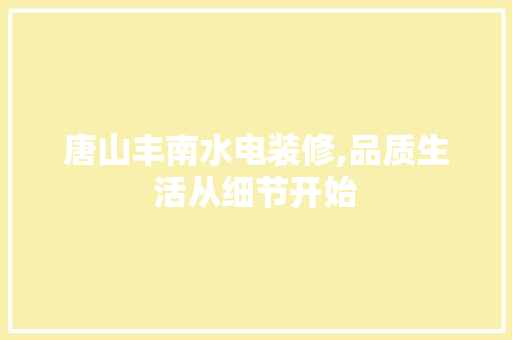 唐山丰南水电装修,品质生活从细节开始 现代风格装饰