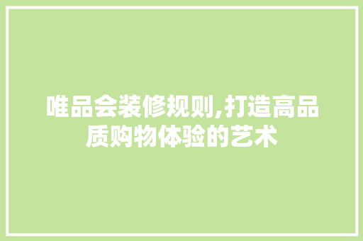 唯品会装修规则,打造高品质购物体验的艺术 室内设计