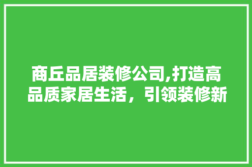 商丘品居装修公司,打造高品质家居生活，引领装修新风尚 地板材料