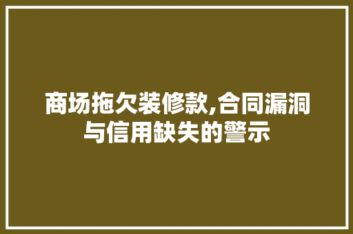 商场拖欠装修款,合同漏洞与信用缺失的警示 地板材料