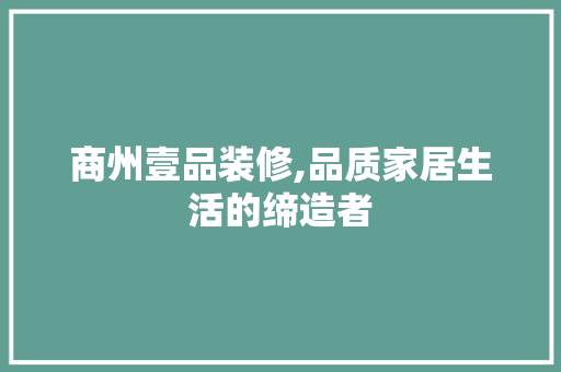商州壹品装修,品质家居生活的缔造者 中式风格装饰