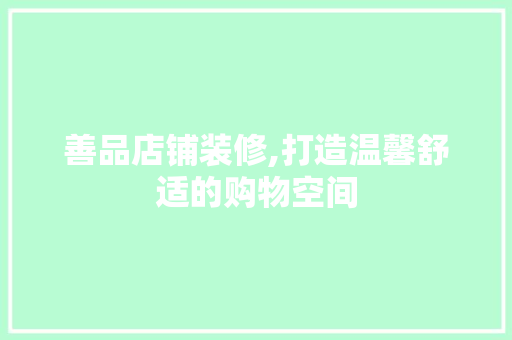 善品店铺装修,打造温馨舒适的购物空间 室内设计