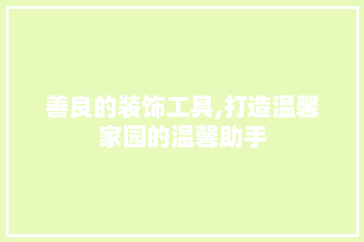 善良的装饰工具,打造温馨家园的温馨助手 卧室装修