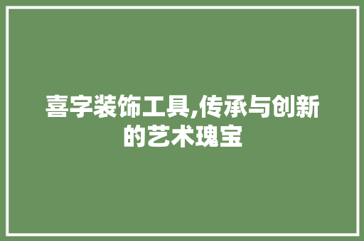 喜字装饰工具,传承与创新的艺术瑰宝 卧室装修