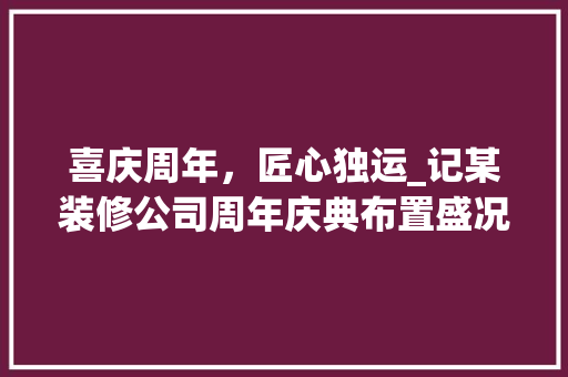 喜庆周年，匠心独运_记某装修公司周年庆典布置盛况 中式风格装饰