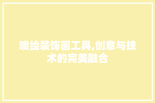 喷绘装饰画工具,创意与技术的完美融合