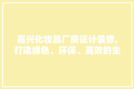 嘉兴化妆品厂房设计装修,打造绿色、环保、高效的生产环境 软装设计
