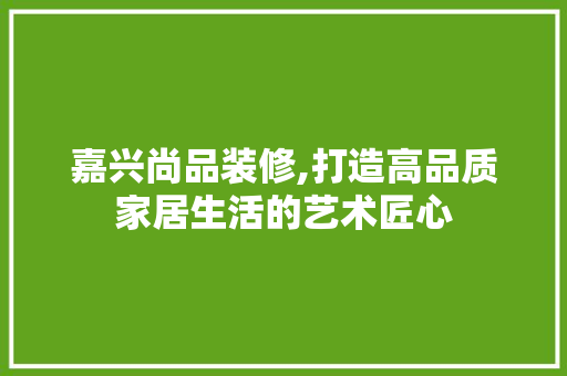嘉兴尚品装修,打造高品质家居生活的艺术匠心 卧室装修