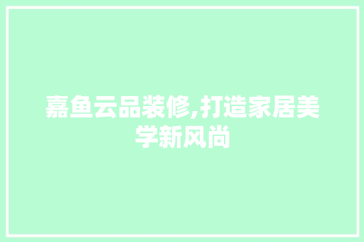 嘉鱼云品装修,打造家居美学新风尚 木雕艺术