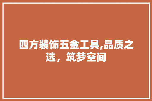 四方装饰五金工具,品质之选，筑梦空间 现代风格装饰