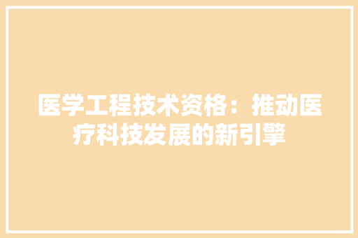 医学工程技术资格：推动医疗科技发展的新引擎 家居装修