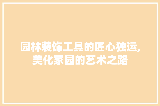 园林装饰工具的匠心独运,美化家园的艺术之路 卧室装修