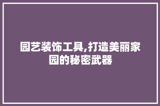 园艺装饰工具,打造美丽家园的秘密武器