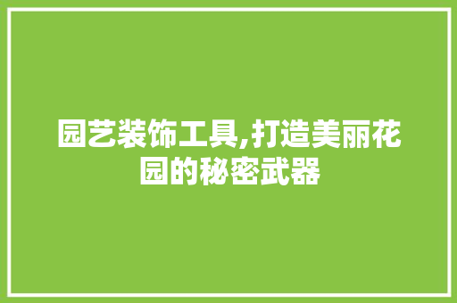 园艺装饰工具,打造美丽花园的秘密武器