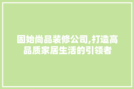 固始尚品装修公司,打造高品质家居生活的引领者 木雕艺术