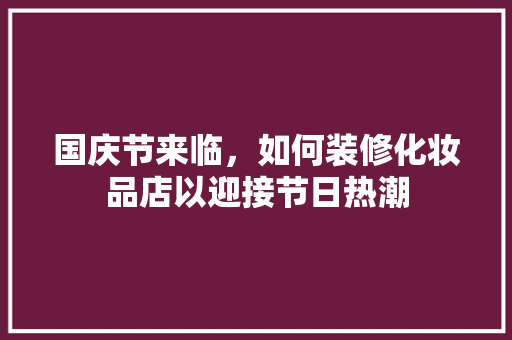 国庆节来临，如何装修化妆品店以迎接节日热潮 地板材料